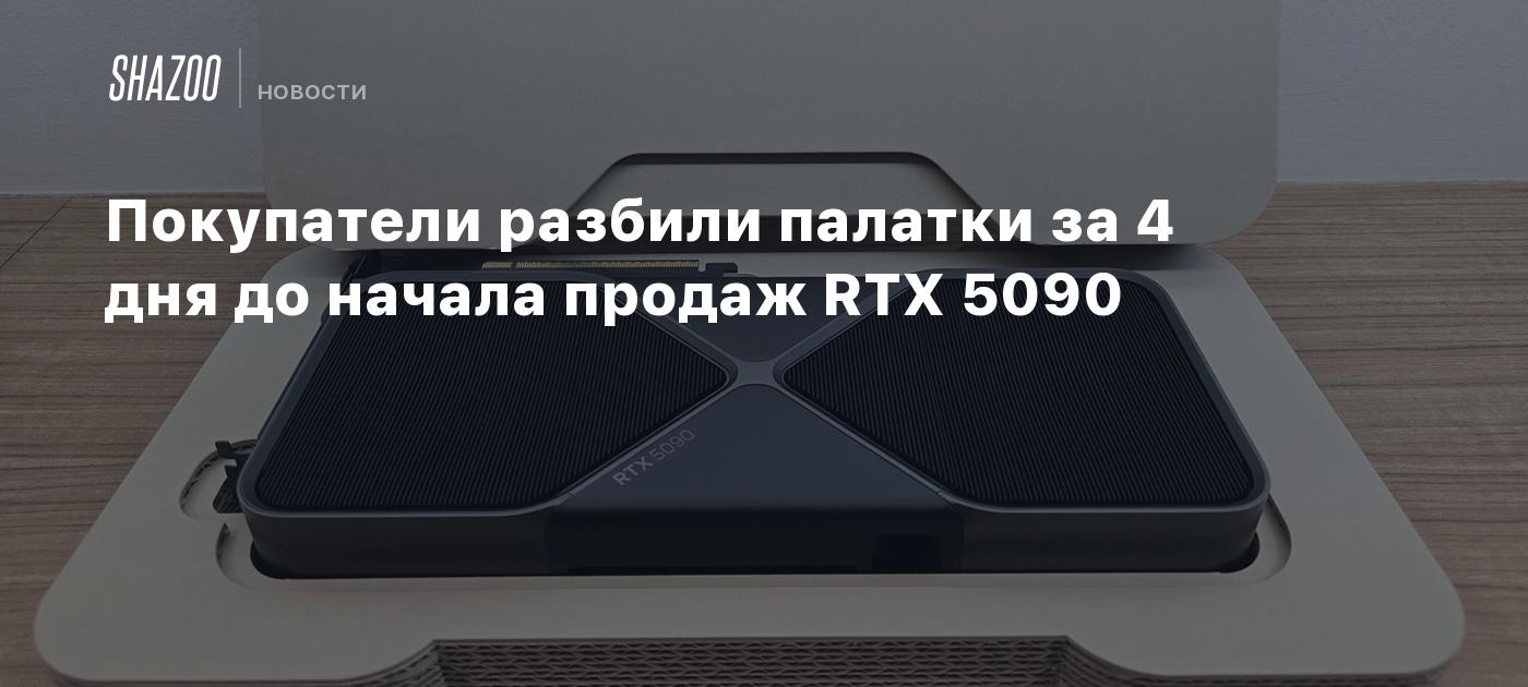 Покупатели разбили палатки за 4 дня до начала продаж RTX 5090