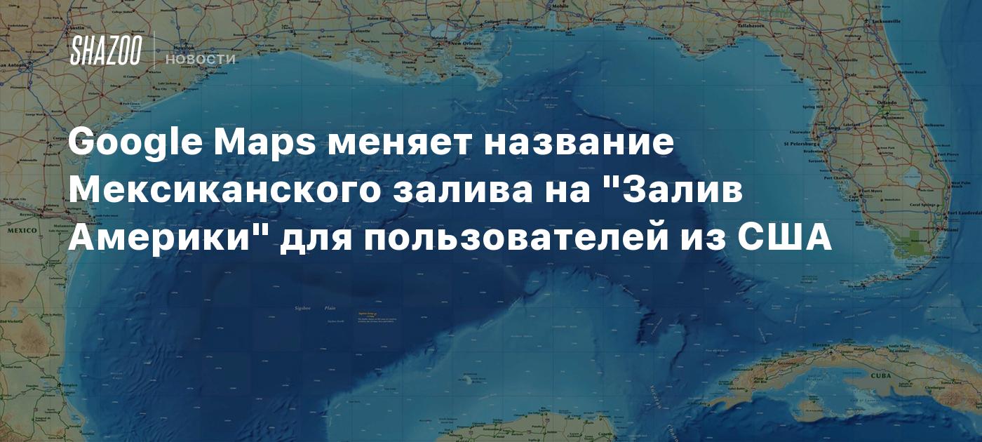 Google Maps меняет название Мексиканского залива на "Залив Америки" для пользователей из США