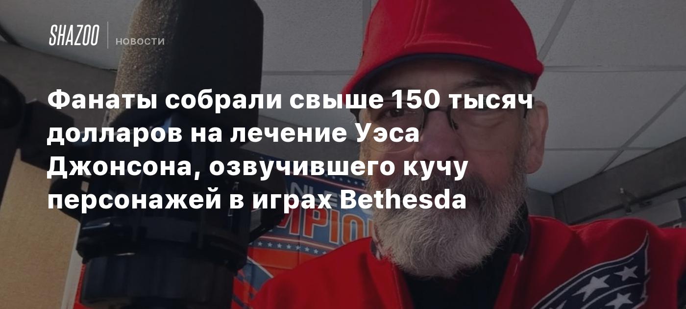 Фанаты собрали свыше 150 тысяч долларов на лечение Уэса Джонсона, озвучившего кучу персонажей в играх Bethesda