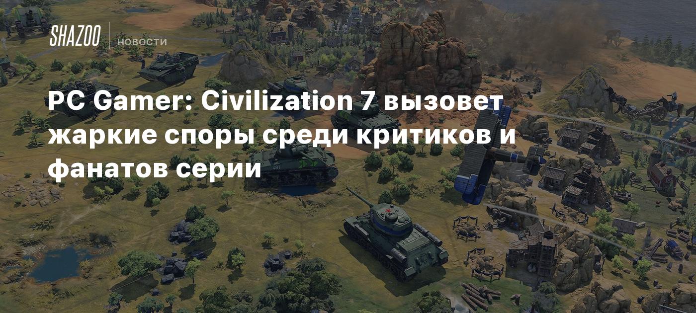 PC Gamer: Civilization 7 вызовет жаркие споры среди критиков и фанатов серии