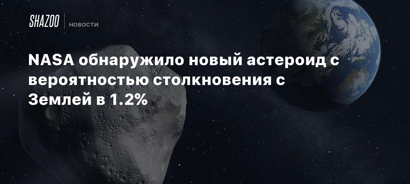 NASA обнаружило новый астероид с вероятностью столкновения с Землей в 1.2%