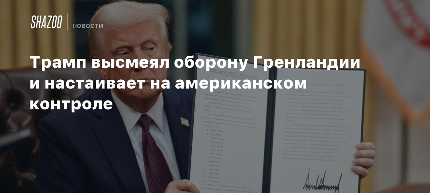 Трамп высмеял оборону Гренландии и настаивает на американском контроле