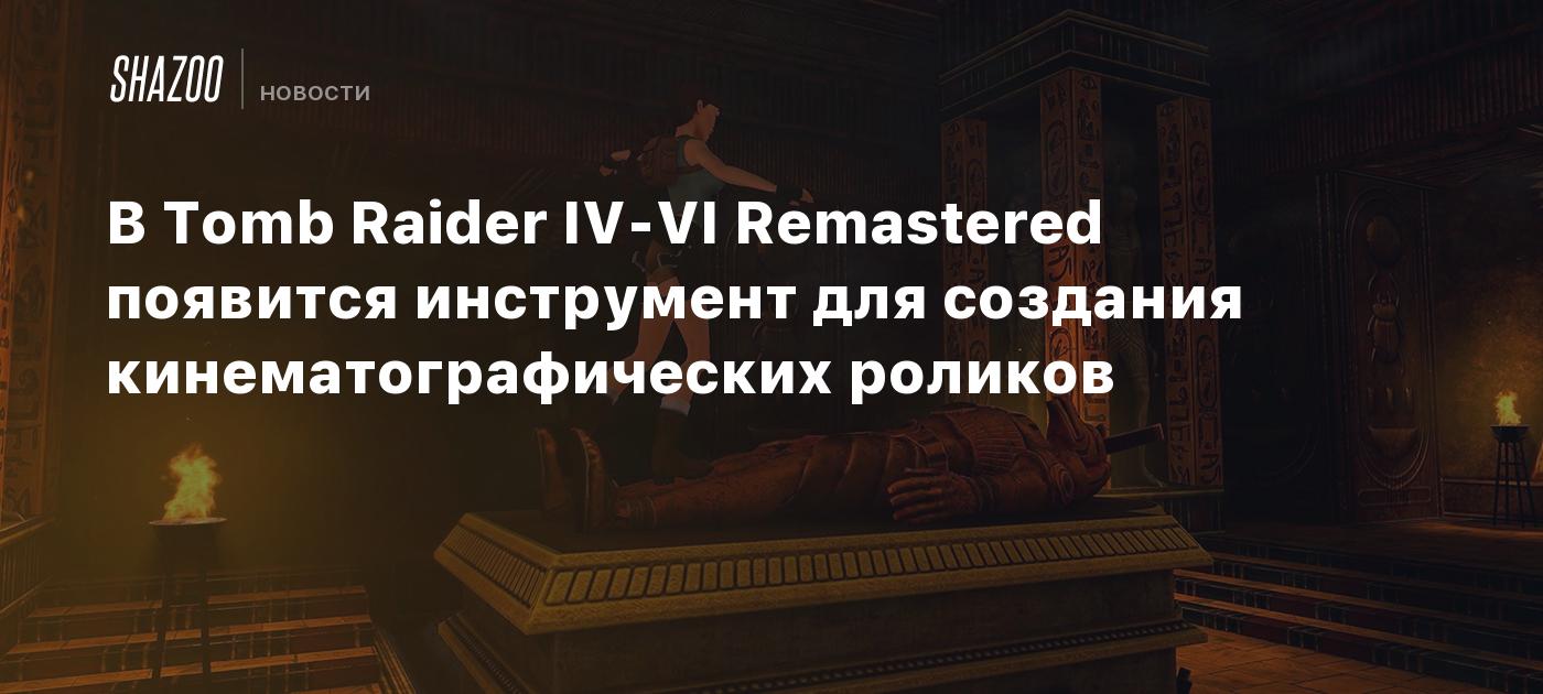 В Tomb Raider IV-VI Remastered появится инструмент для создания кинематографических роликов