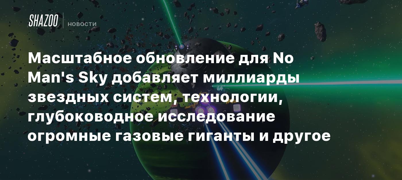 Масштабное обновление для No Man's Sky добавляет миллиарды звездных систем, технологии, глубоководное исследование огромные газовые гиганты и другое