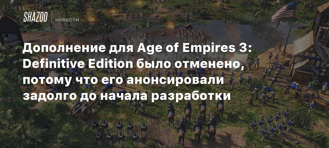 Дополнение для Age of Empires 3: Definitive Edition было отменено, потому что его анонсировали задолго до начала разработки