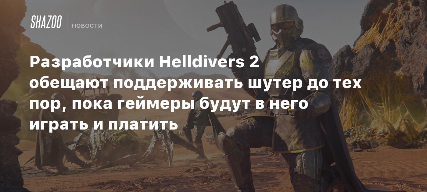 Разработчики Helldivers 2 обещают поддерживать шутер до тех пор, пока геймеры будут в него играть и платить