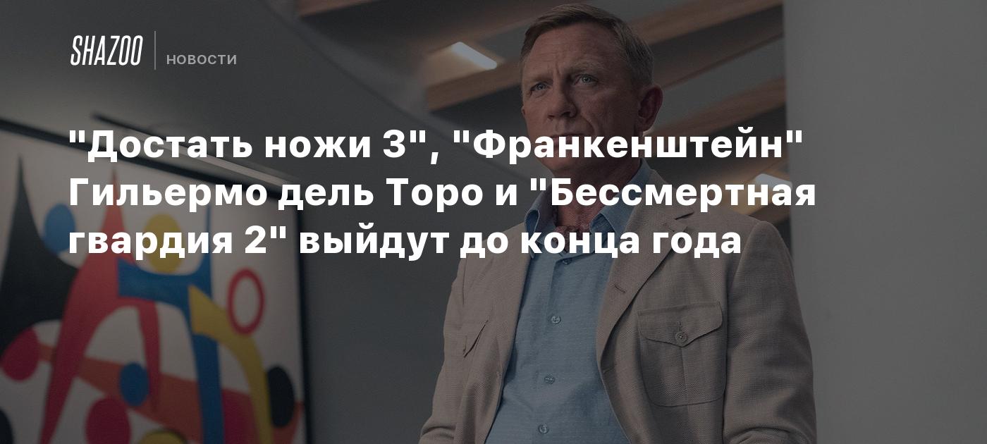 "Достать ножи 3", "Франкенштейн" Гильермо дель Торо и "Бессмертная гвардия 2" выйдут до конца года