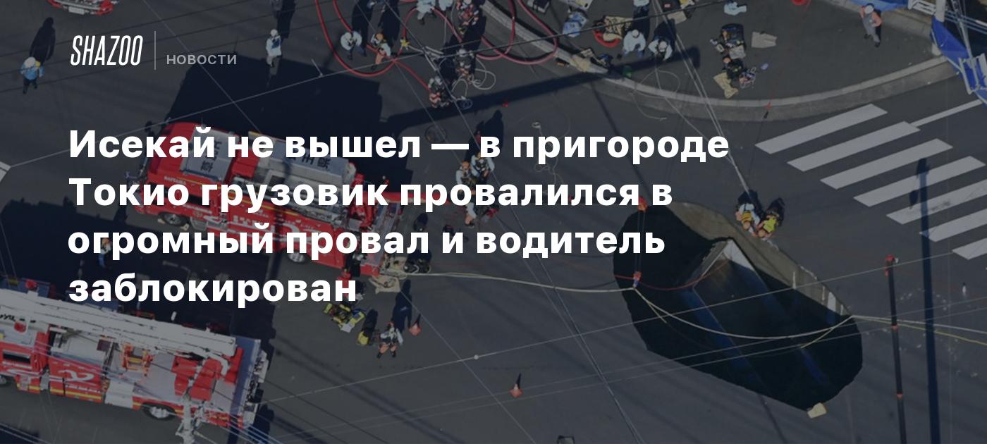 Исекай не вышел — в пригороде Токио грузовик провалился в огромный провал и водитель заблокирован