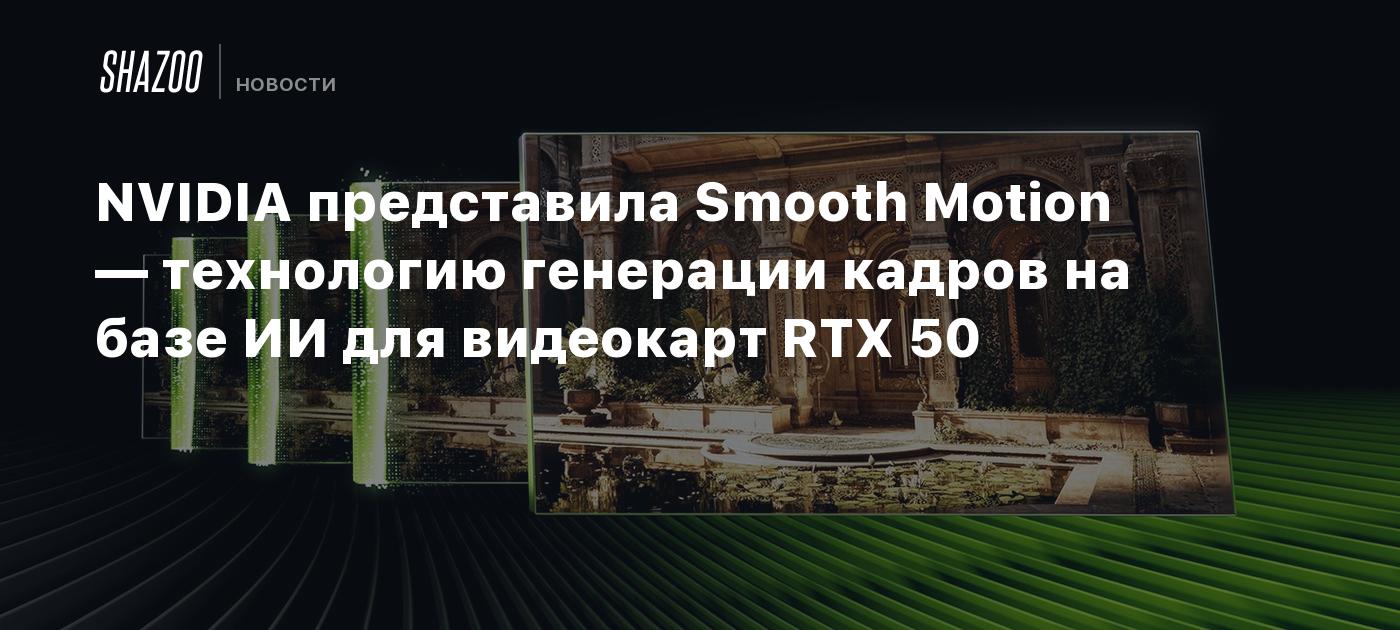 NVIDIA представила Smooth Motion — технологию генерации кадров на базе ИИ для видеокарт RTX 50