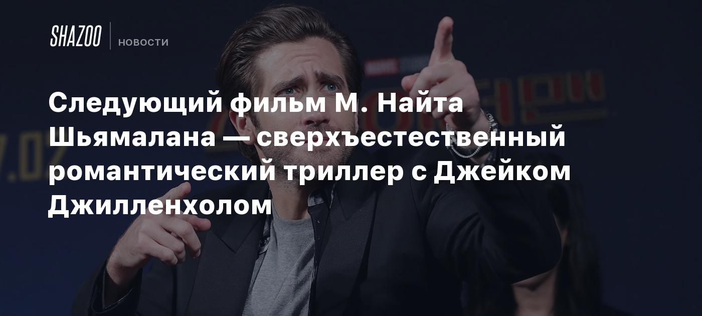 Следующий фильм М. Найта Шьямалана — сверхъестественный романтический триллер с Джейком Джилленхолом