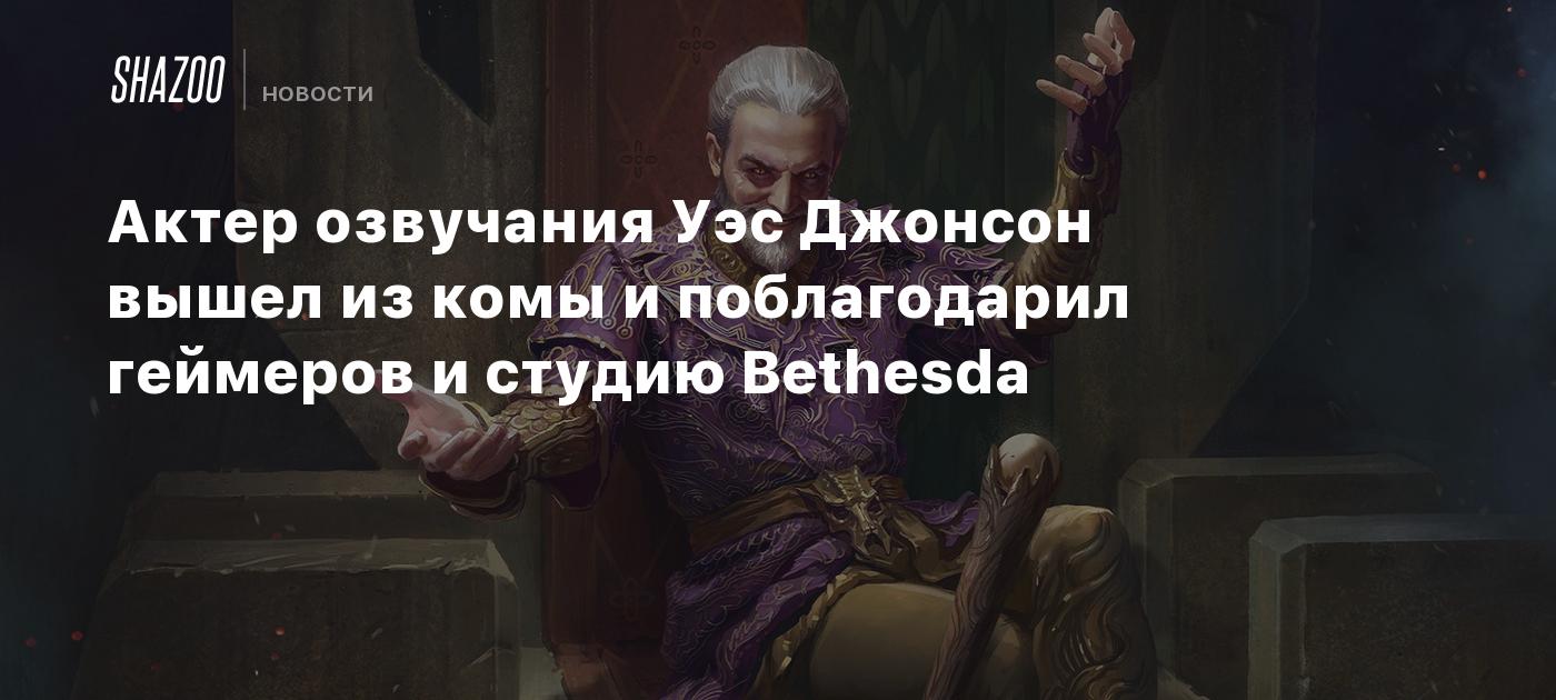 Актер озвучания Уэc Джонсон вышел из комы и поблагодарил геймеров и студию Bethesda