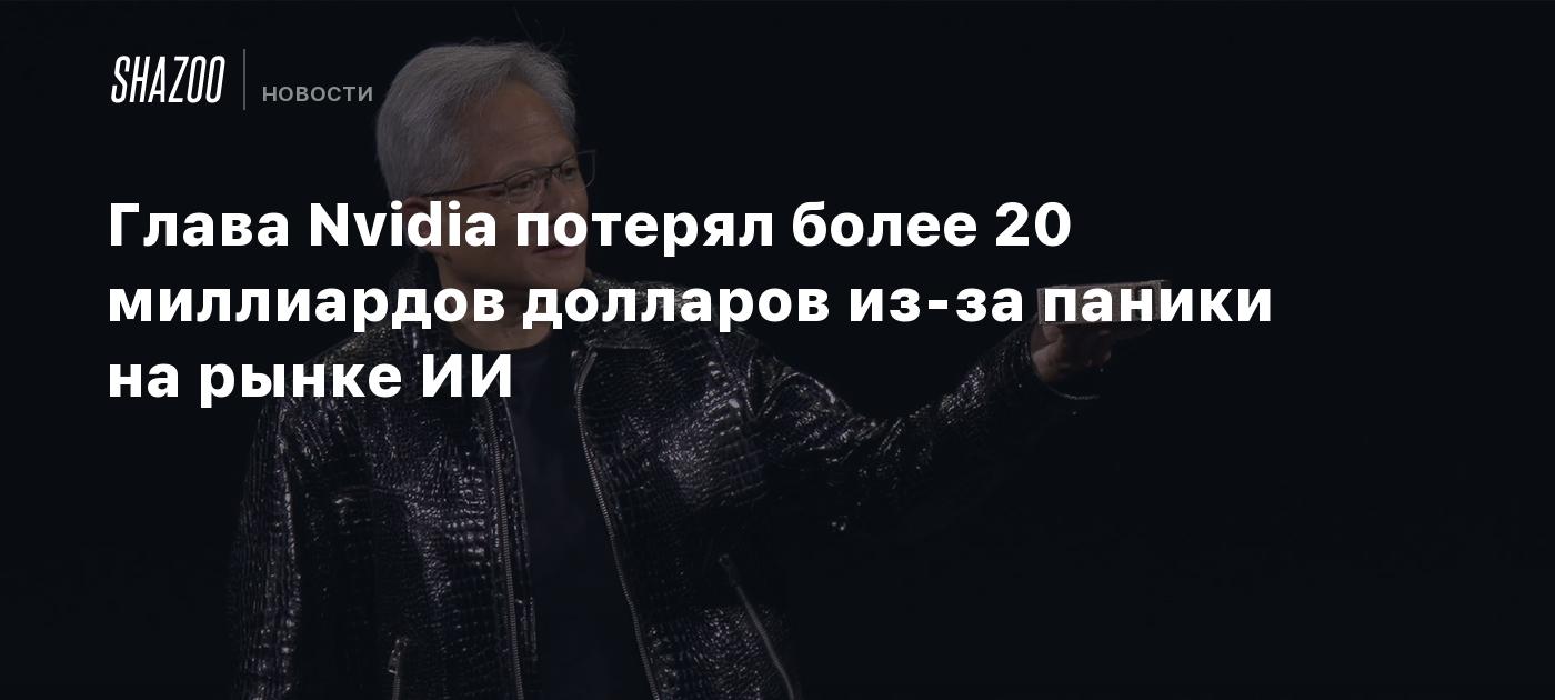 Глава Nvidia потерял более 20 миллиардов долларов из-за паники на рынке ИИ