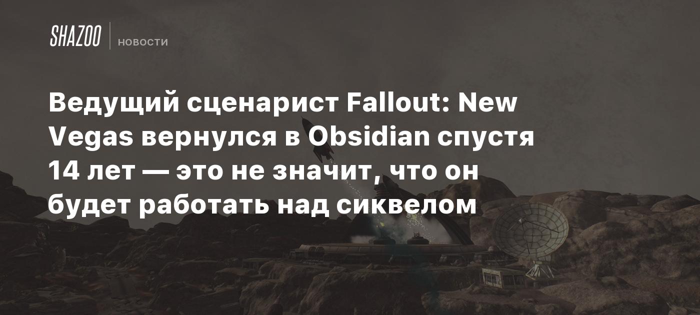 Ведущий сценарист Fallout: New Vegas вернулся в Obsidian спустя 14 лет — это не значит, что он будет работать над сиквелом