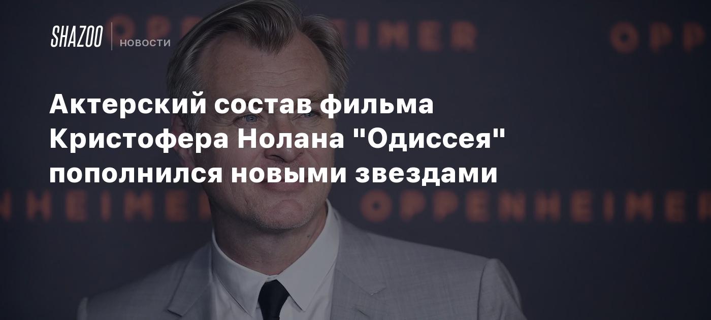 Актерский состав фильма Кристофера Нолана "Одиссея" пополнился новыми звездами