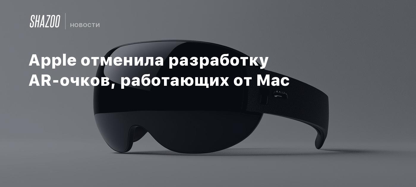 Apple отменила разработку AR-очков, работающих от Mac