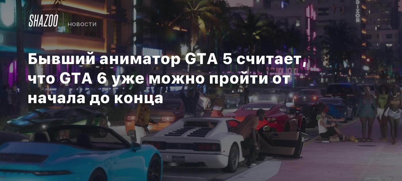 Бывший аниматор GTA 5 считает, что GTA 6 уже можно пройти от начала до конца