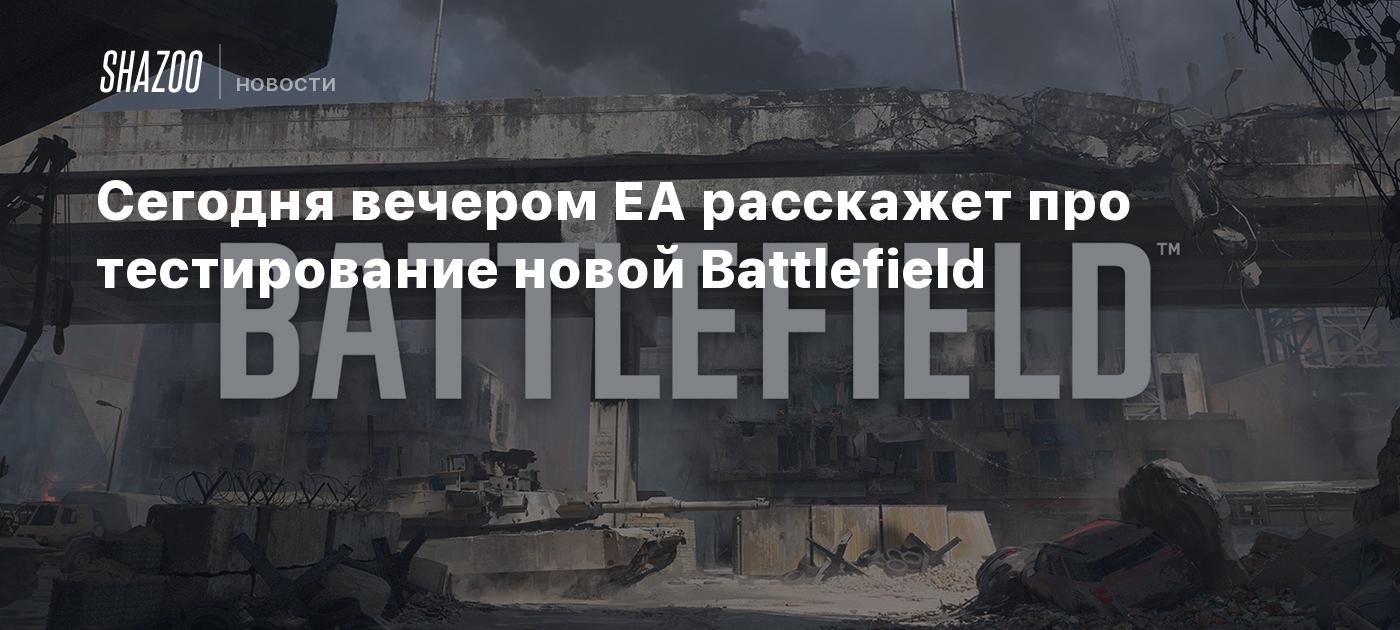 Сегодня вечером EA расскажет про тестирование новой Battlefield