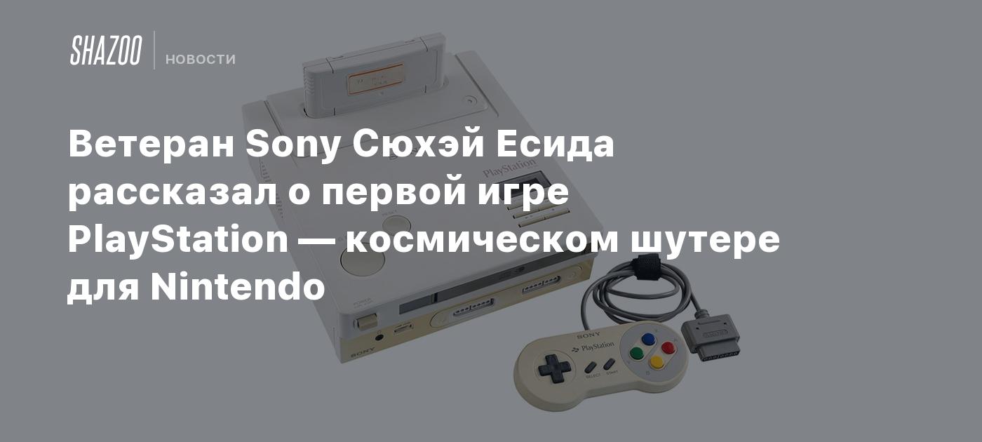 Ветеран Sony Сюхэй Есида рассказал о первой игре PlayStation — космическом шутере для Nintendo