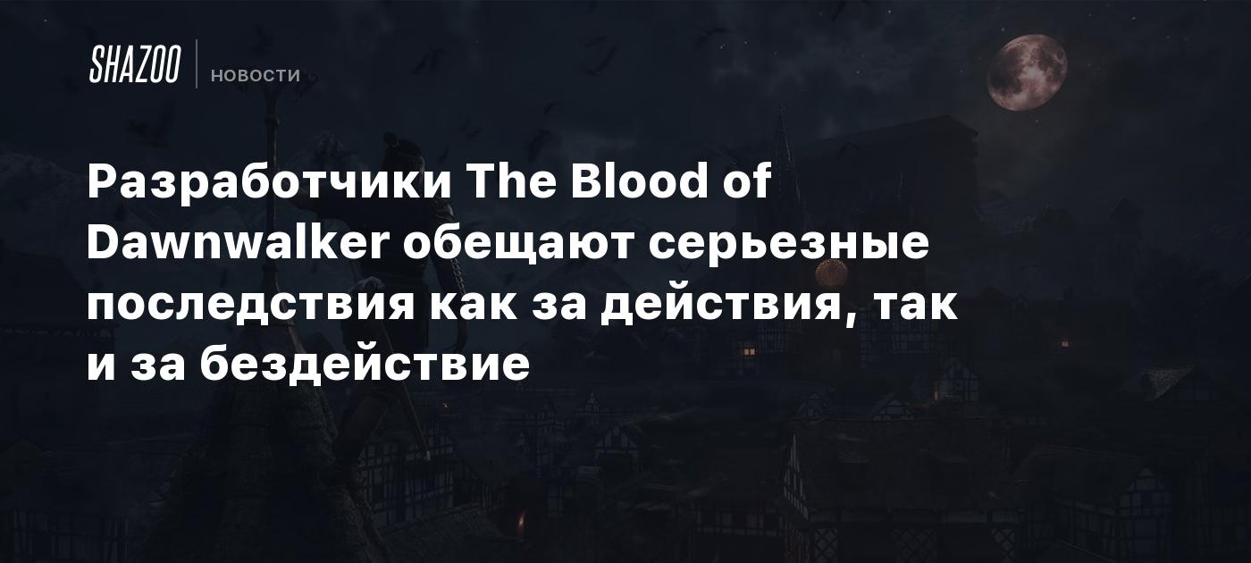 Разработчики The Blood of Dawnwalker обещают серьезные последствия как за действия, так и за бездействие