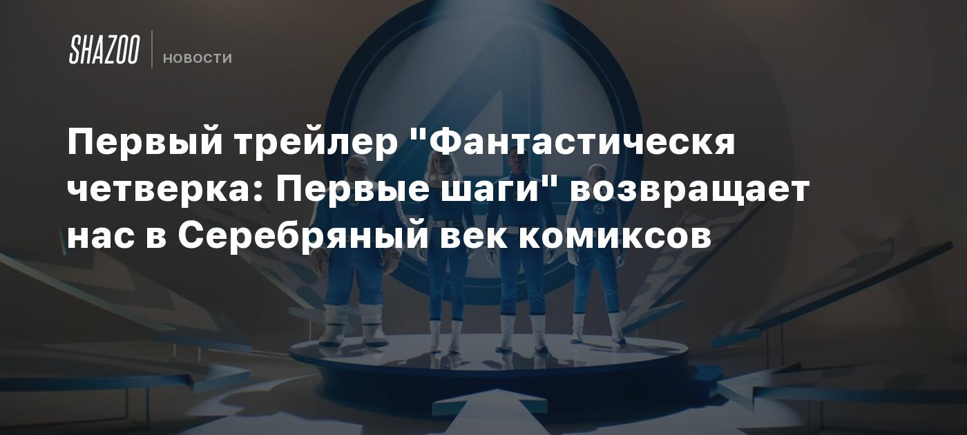 Первый трейлер "Фантастическя четверка: Первые шаги" возвращает нас в Серебряный век комиксов