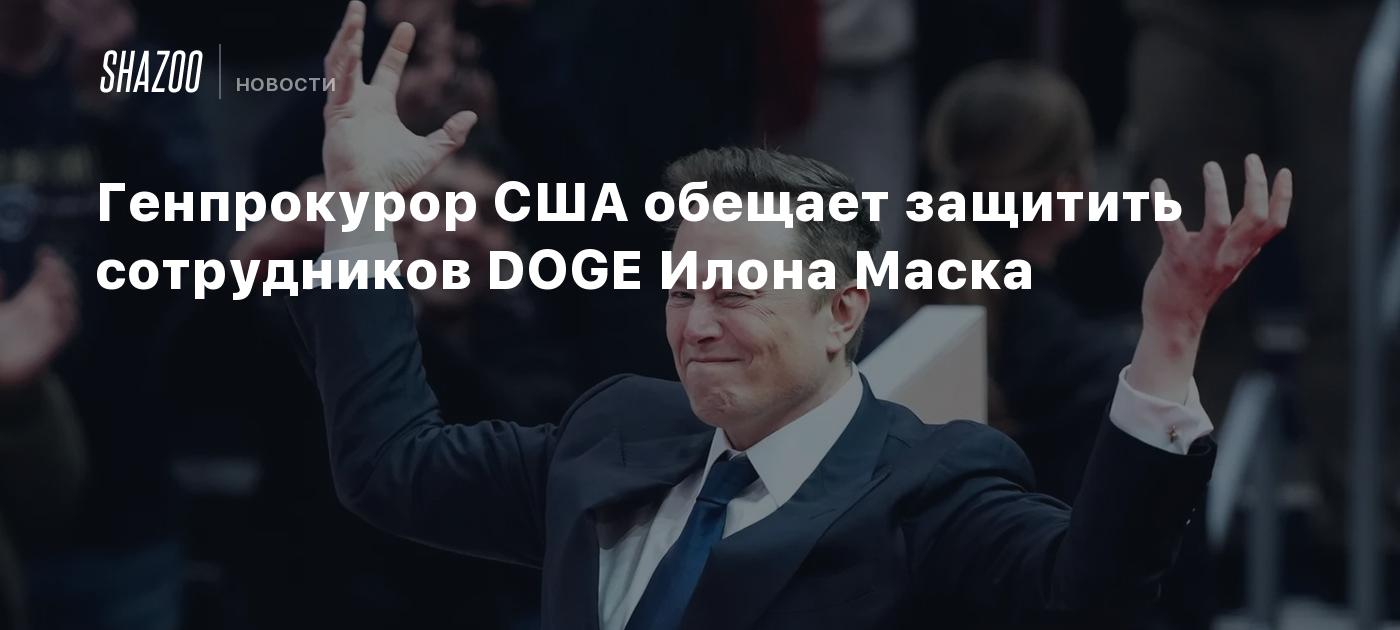 Генпрокурор США обещает защитить сотрудников DOGE Илона Маска