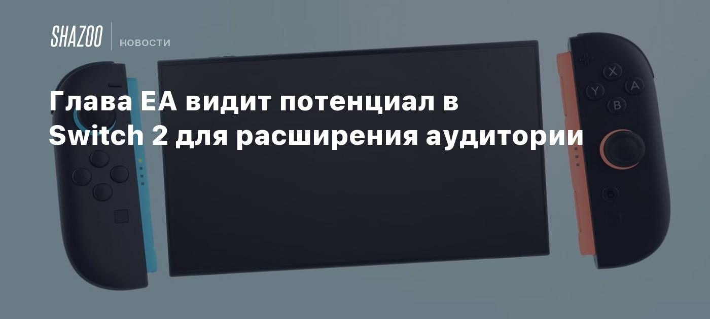 Глава EA видит потенциал в Switch 2 для расширения аудитории