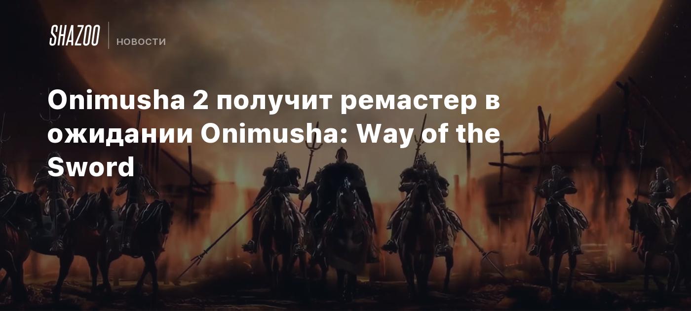 Onimusha 2 получит ремастер в ожидании Onimusha: Way of the Sword