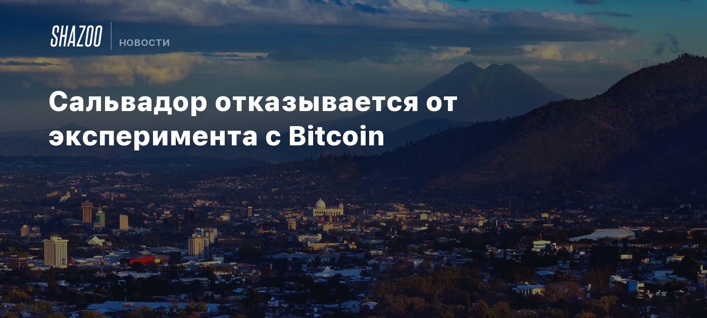 Сальвадор отказывается от эксперимента с Bitcoin