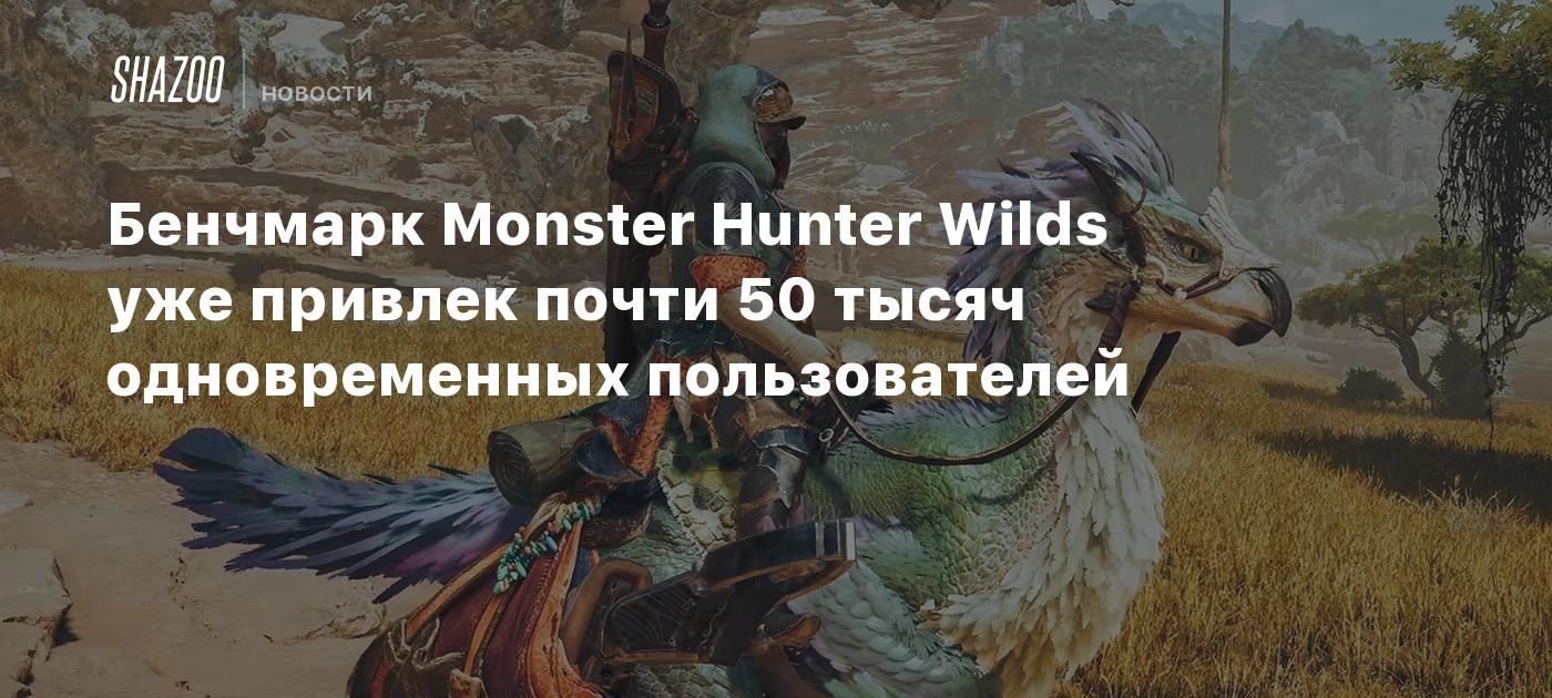 Бенчмарк Monster Hunter Wilds уже привлек почти 50 тысяч одновременных пользователей