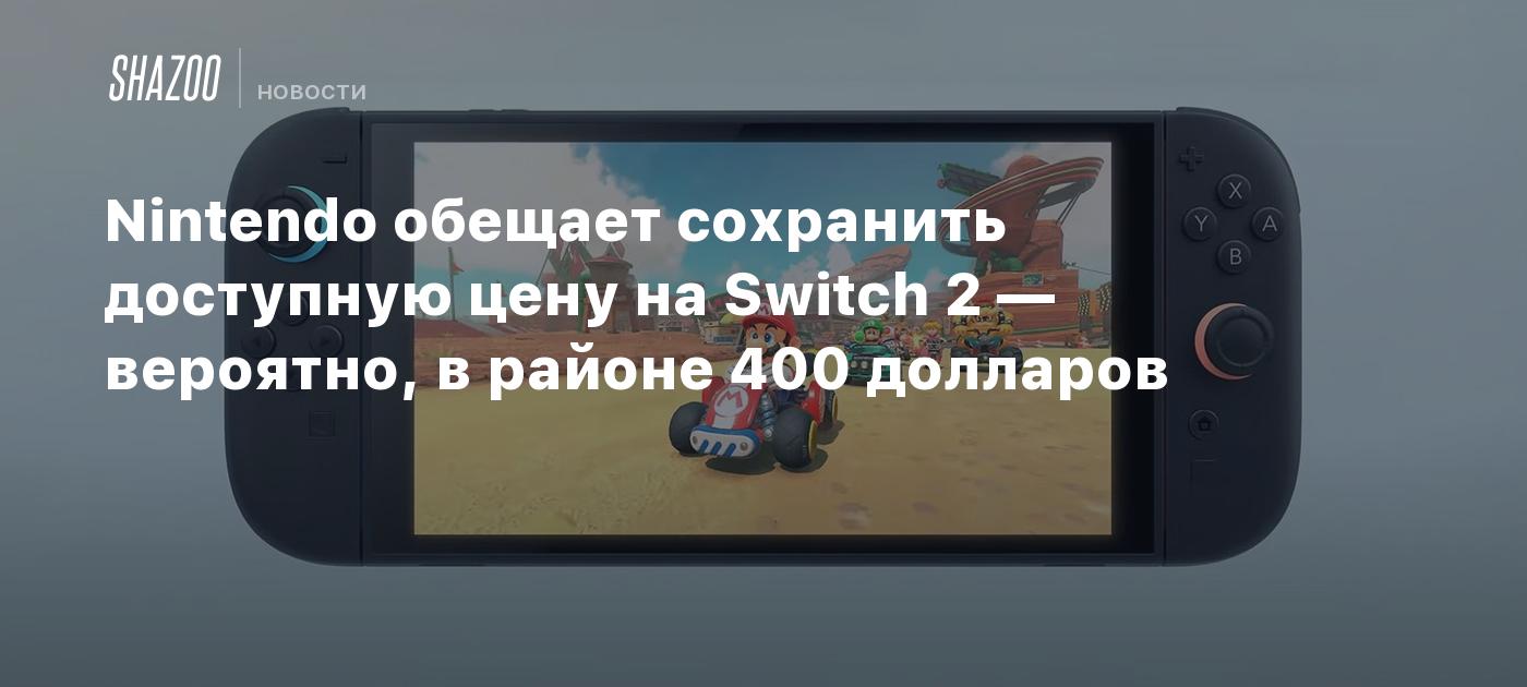 Nintendo обещает сохранить доступную цену на Switch 2 — вероятно, в районе 400 долларов