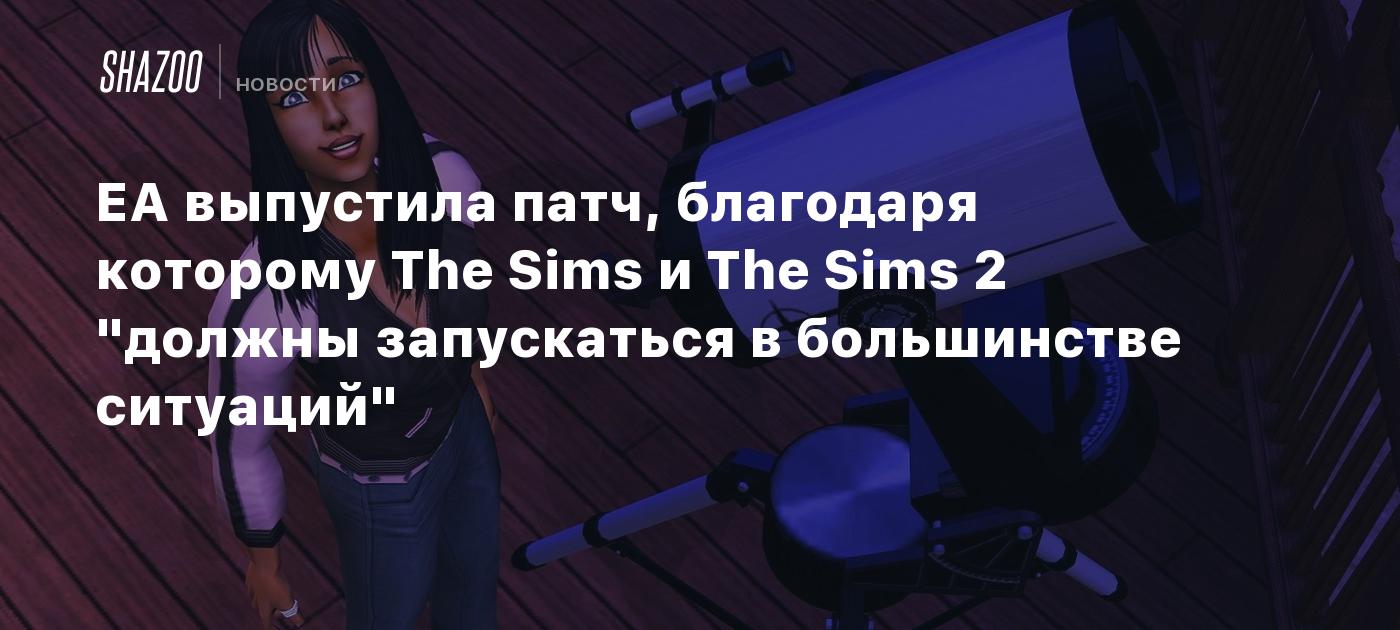 EA выпустила патч, благодаря которому The Sims и The Sims 2 "должны запускаться в большинстве ситуаций"