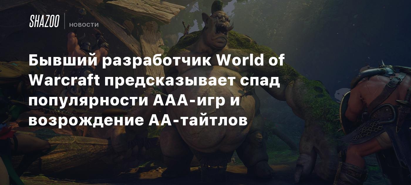 Бывший разработчик World of Warcraft предсказывает спад популярности ААА-игр и возрождение АА-тайтлов