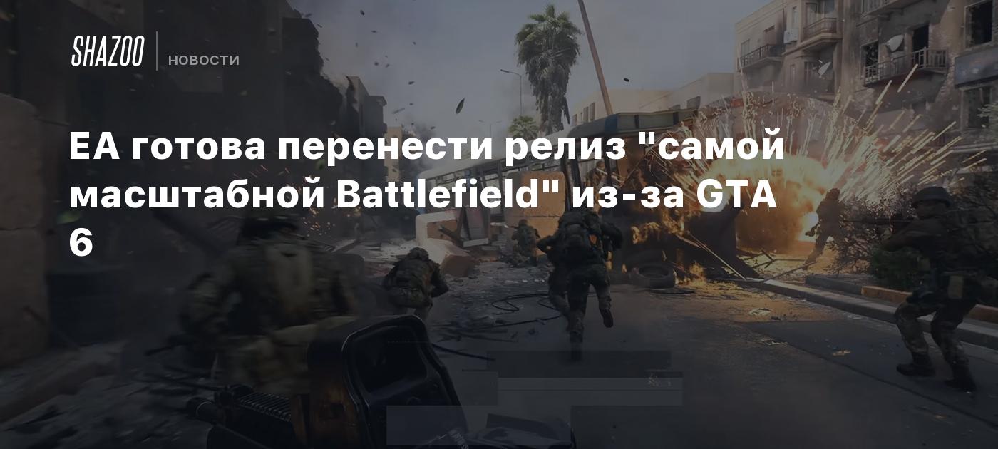 EA готова перенести релиз "самой масштабной Battlefield" из-за GTA 6