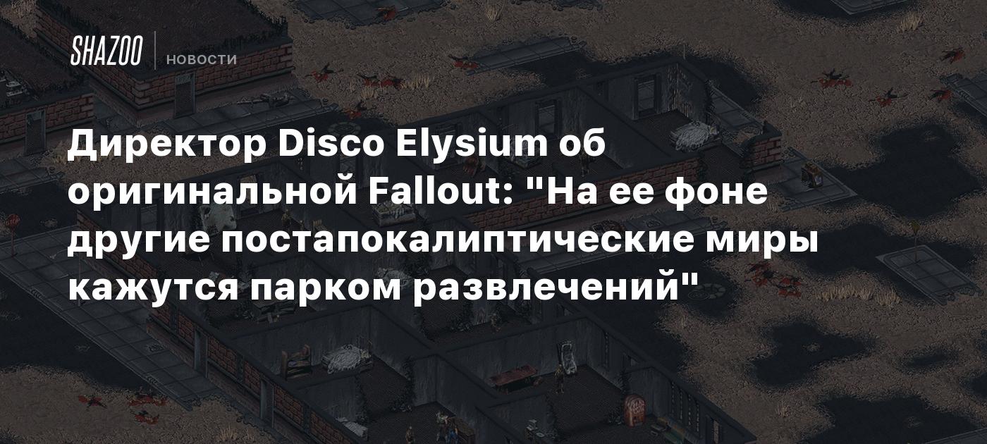 Директор Disco Elysium об оригинальной Fallout: "На ее фоне другие постапокалиптические миры кажутся парком развлечений"