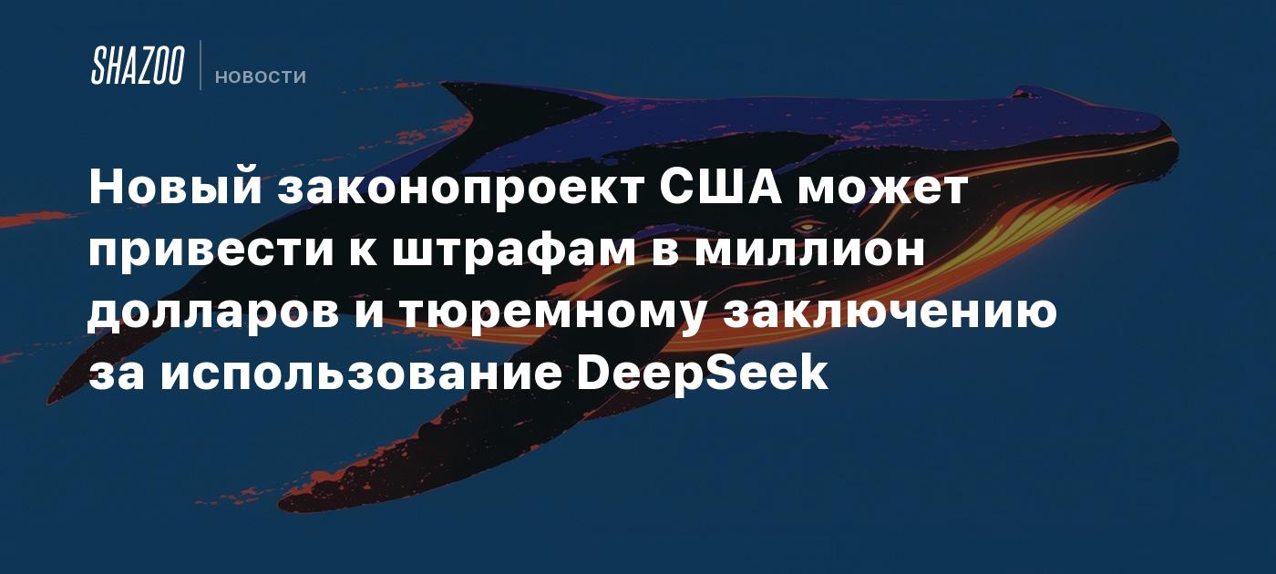 Новый законопроект США может привести к штрафам в миллион долларов и тюремному заключению за использование DeepSeek