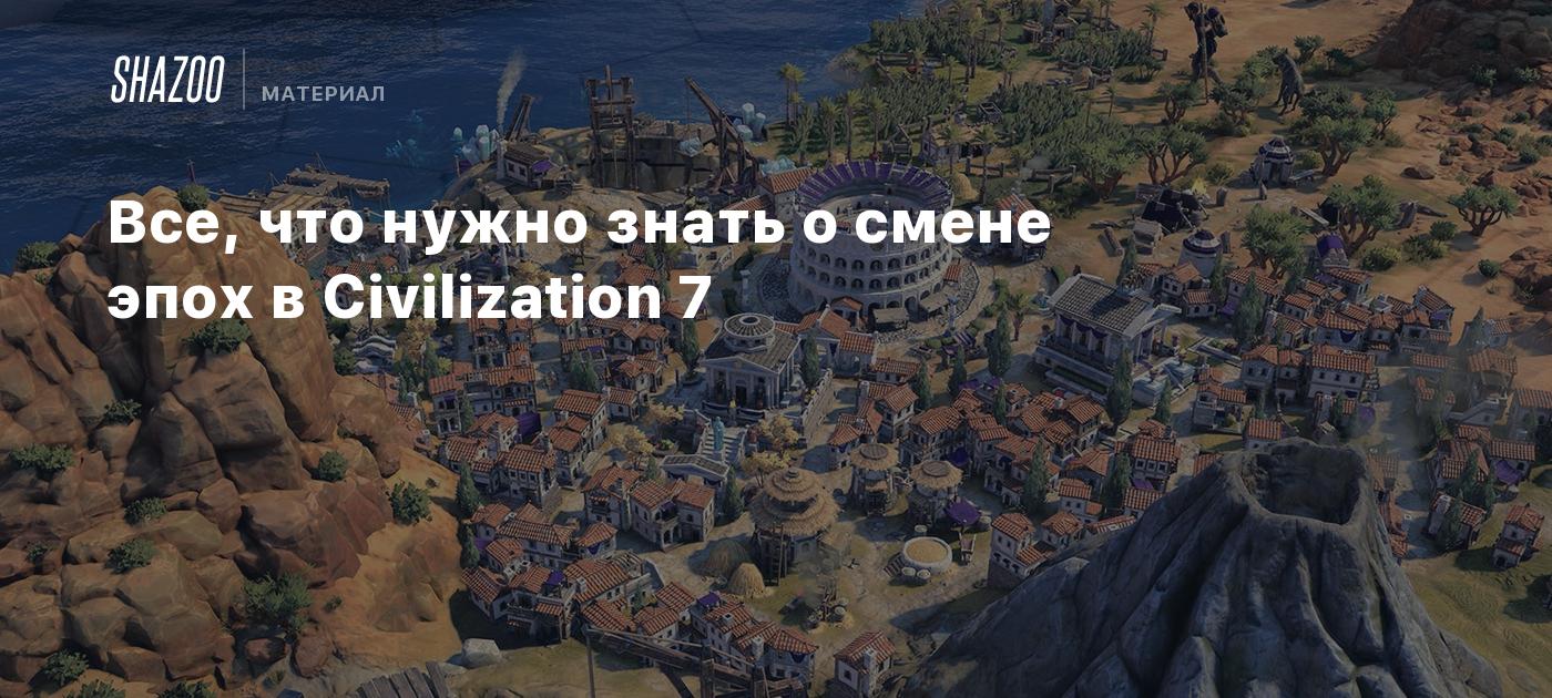 Все, что нужно знать о смене эпох в Civilization 7