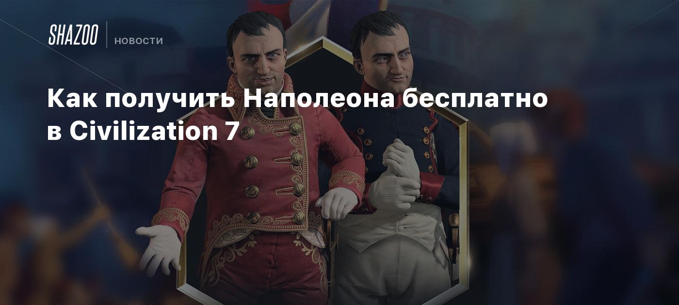 Как получить Наполеона бесплатно в Civilization 7