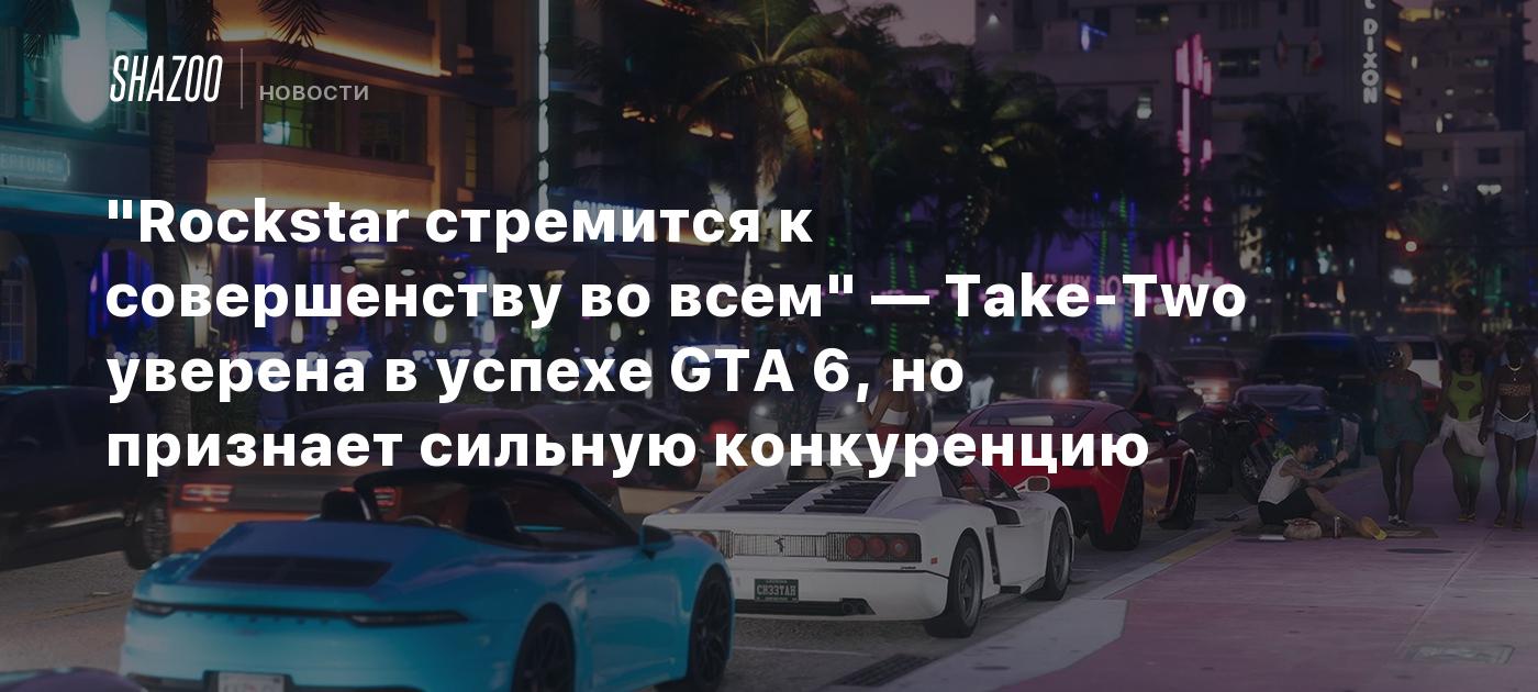 "Rockstar стремится к совершенству во всем" — Take-Two уверена в успехе GTA 6, но признает сильную конкуренцию