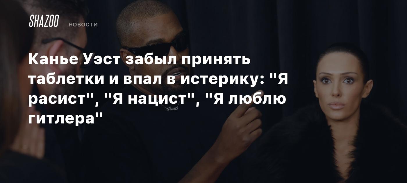 Канье Уэст забыл принять таблетки и впал в истерику: "Я расист", "Я нацист", "Я люблю гитлера"