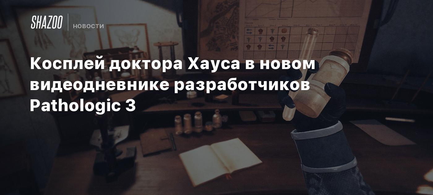 Косплей доктора Хауса в новом видеодневнике разработчиков Pathologic 3