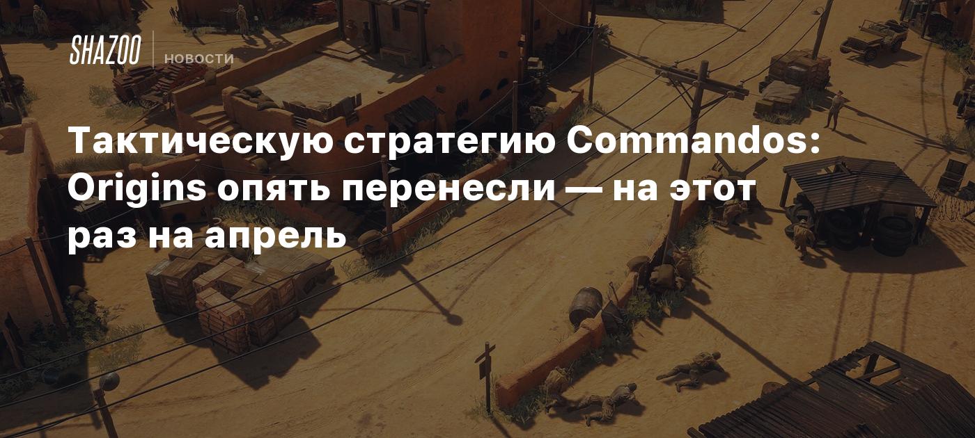 Тактическую стратегию Commandos: Origins опять перенесли — на этот раз на апрель