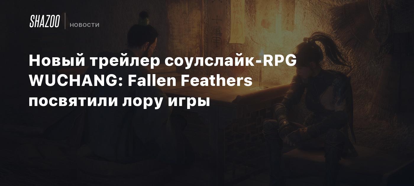 Новый трейлер соулслайк-RPG WUCHANG: Fallen Feathers посвятили лору игры