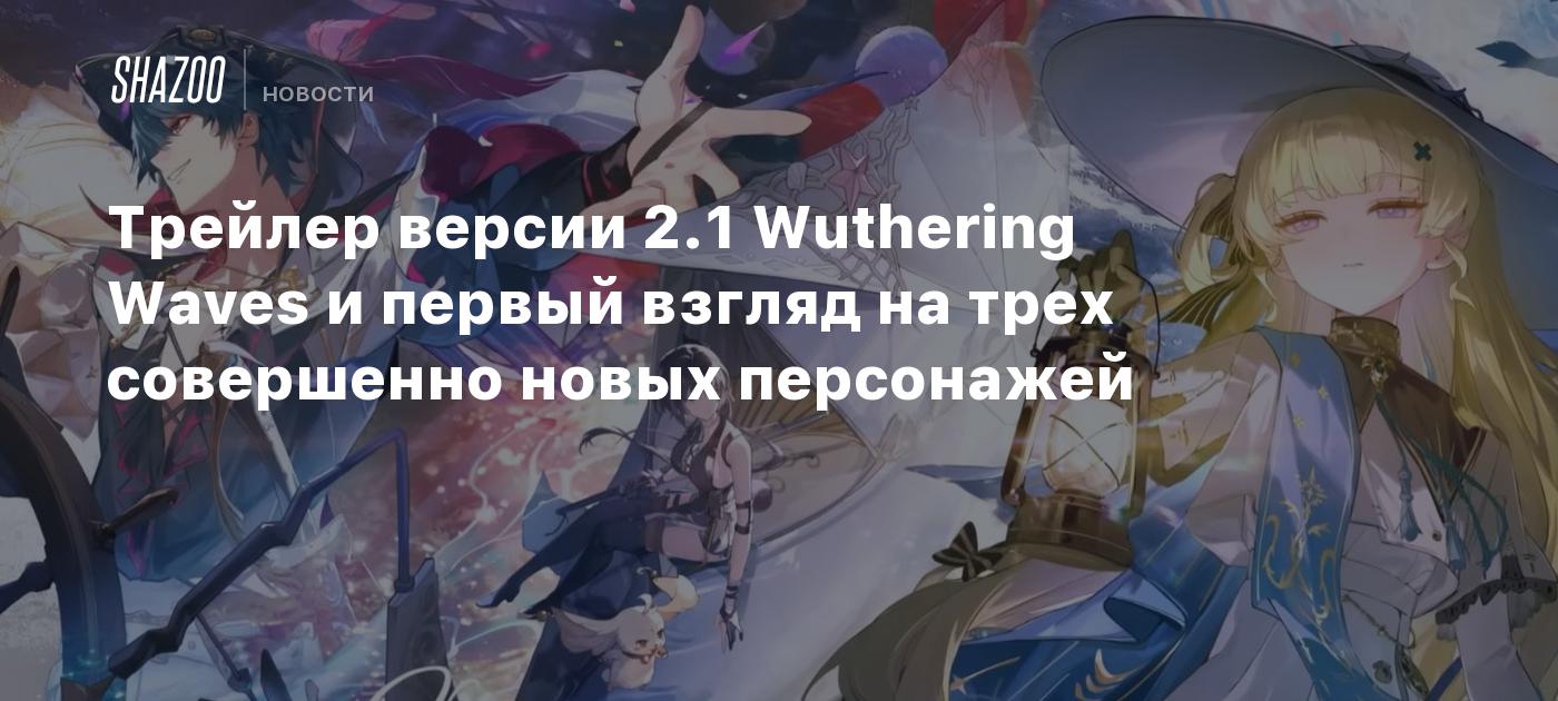 Трейлер версии 2.1 Wuthering Waves и первый взгляд на трех совершенно новых персонажей