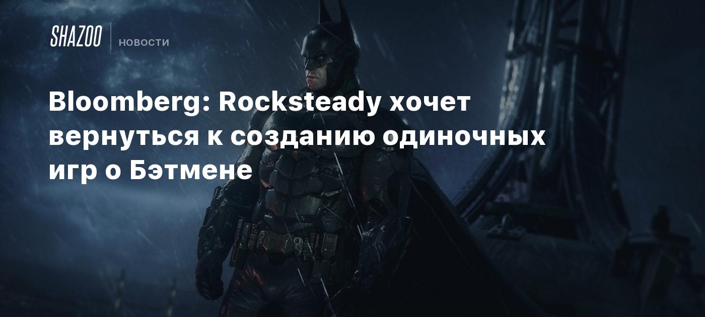 Bloomberg: Rocksteady хочет вернуться к созданию одиночных игр о Бэтмене