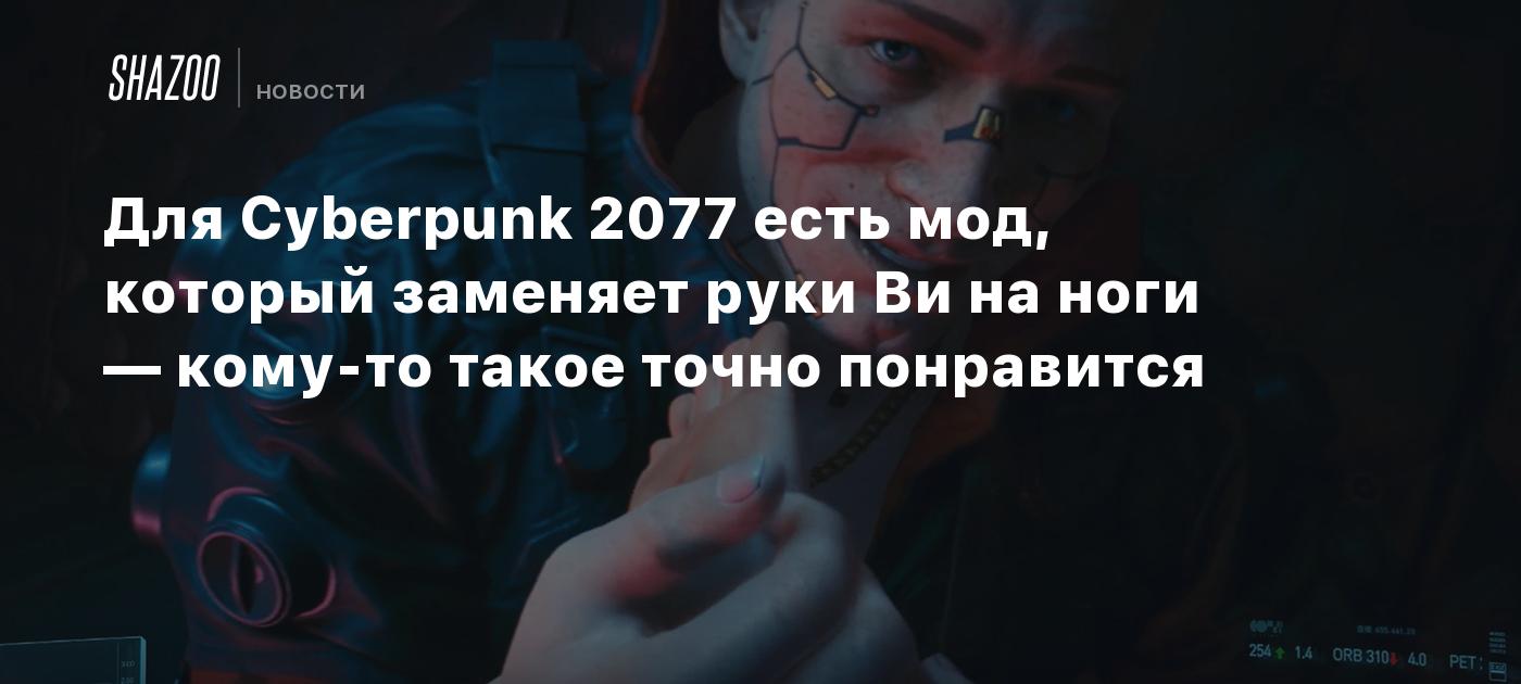 Для Cyberpunk 2077 есть мод, который заменяет руки Ви на ноги — кому-то такое точно понравится