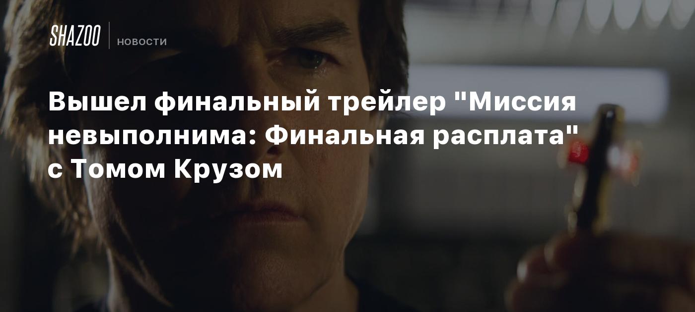 Вышел финальный трейлер "Миссия невыполнима: Финальная расплата" с Томом Крузом