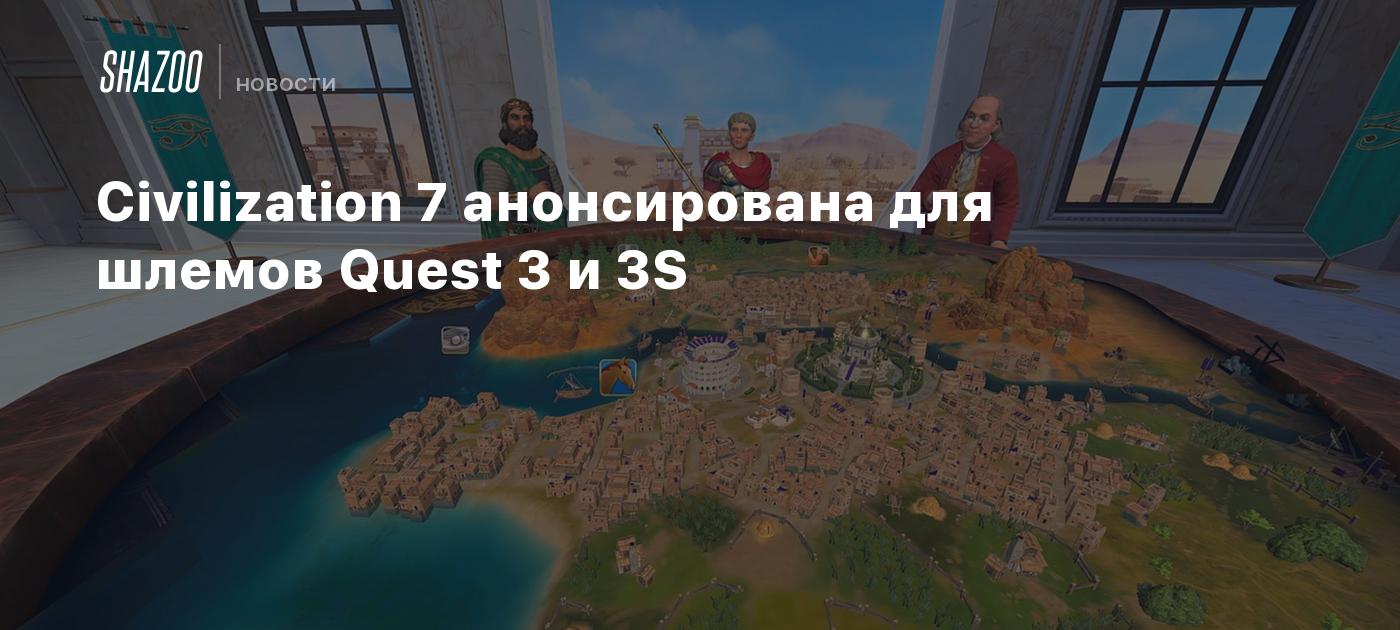 Civilization 7 анонсирована для шлемов Quest 3 и 3S