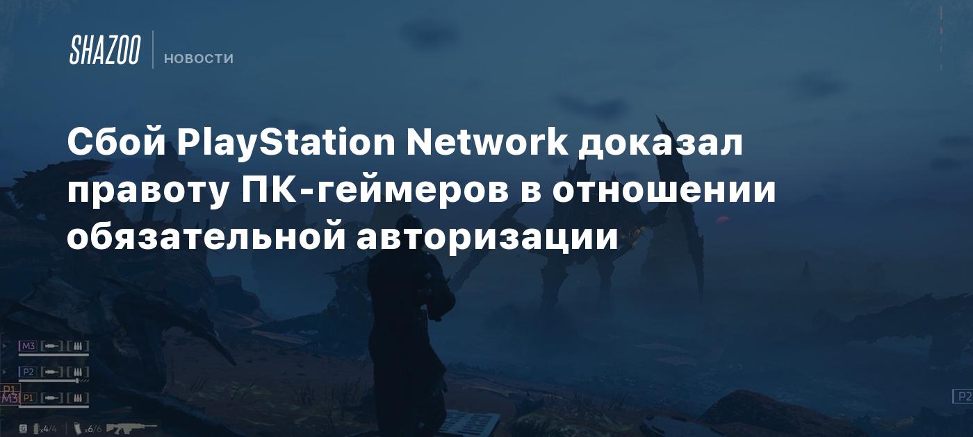 Сбой PlayStation Network доказал правоту ПК-геймеров в отношении обязательной авторизации