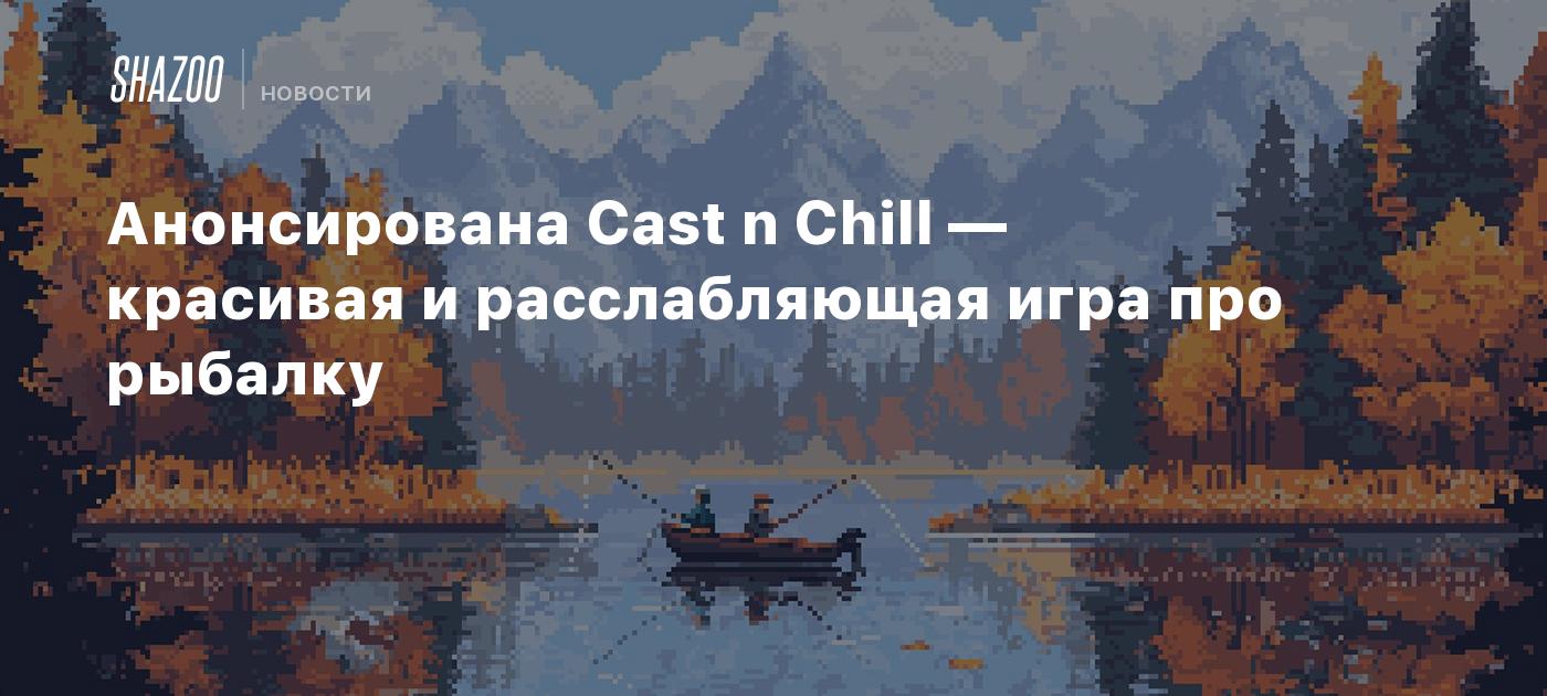 Анонсирована Cast n Chill — красивая и расслабляющая игра про рыбалку