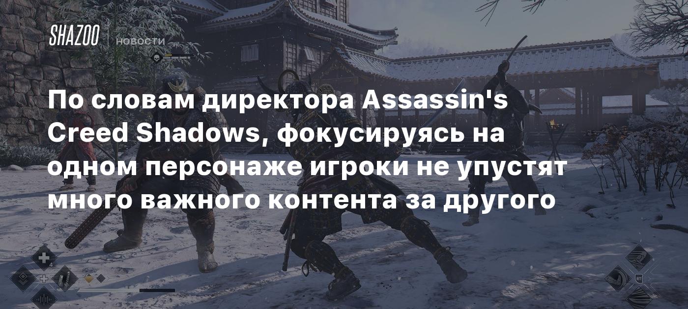 По словам директора Assassin's Creed Shadows, фокусируясь на одном персонаже игроки не упустят много важного контента за другого